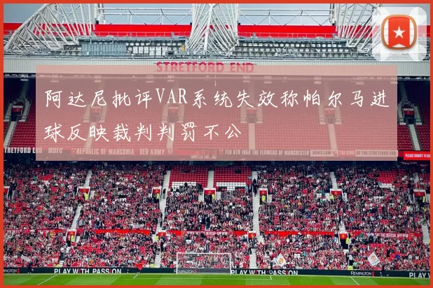 阿达尼批评VAR系统失效称帕尔马进球反映裁判判罚不公
