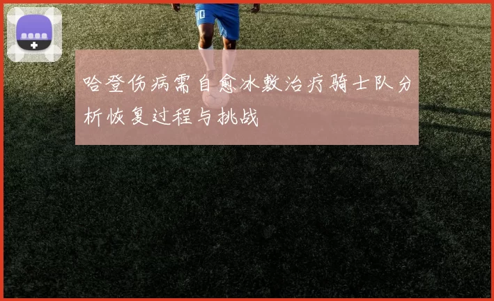 哈登伤病需自愈冰敷治疗骑士队分析恢复过程与挑战