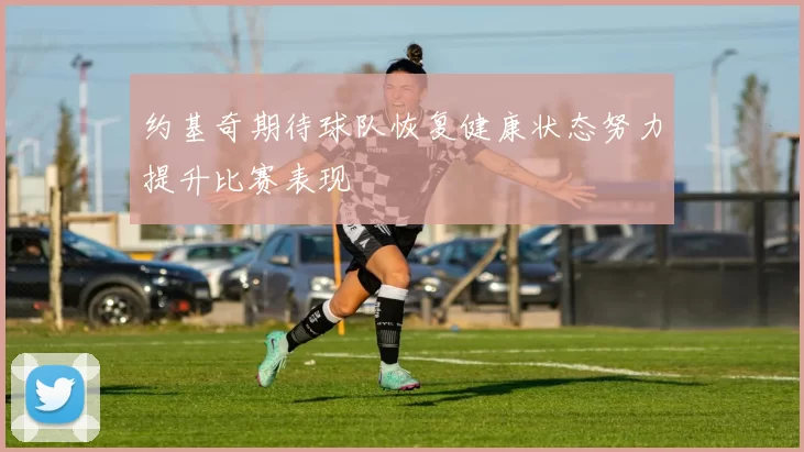 约基奇期待球队恢复健康状态努力提升比赛表现