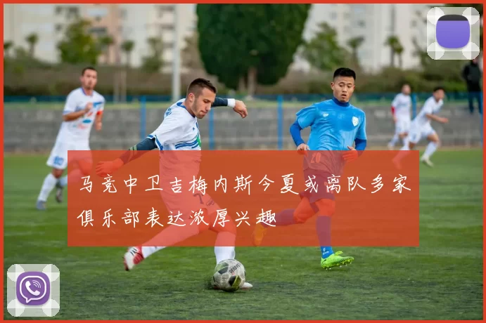 马竞中卫吉梅内斯今夏或离队多家俱乐部表达浓厚兴趣