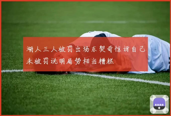 湖人三人被罚出场东契奇惊讶自己未被罚说明局势相当糟糕