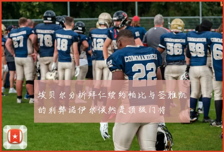 埃贝尔分析拜仁续约帕比与签雅凯的利弊诺伊尔依然是顶级门将