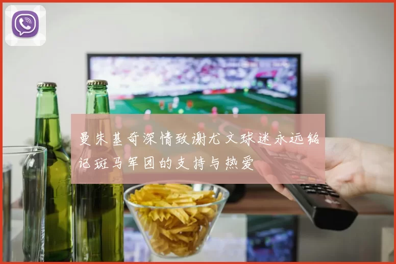 曼朱基奇深情致谢尤文球迷永远铭记斑马军团的支持与热爱