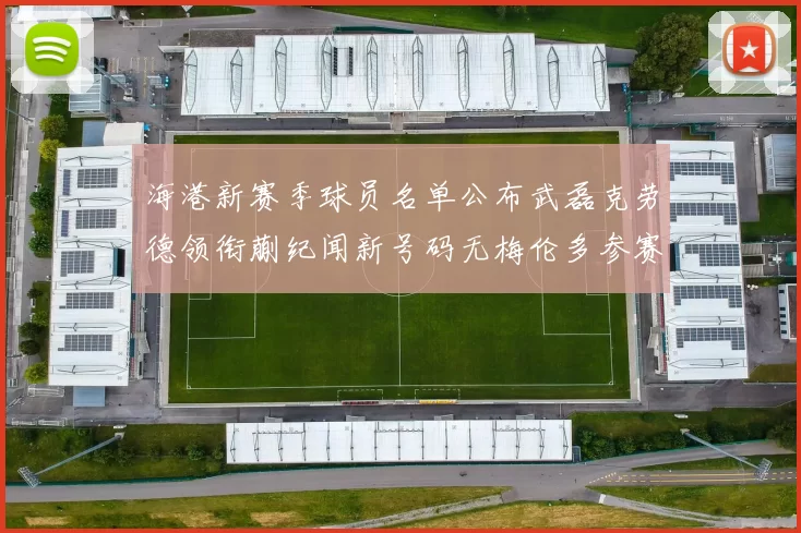 海港新赛季球员名单公布武磊克劳德领衔蒯纪闻新号码无梅伦多参赛