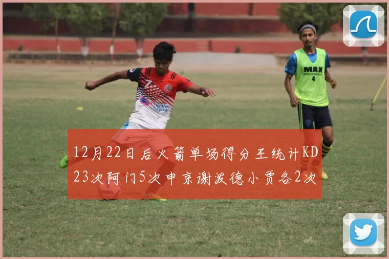 12月22日后火箭单场得分王统计KD23次阿门5次申京谢泼德小贾各2次