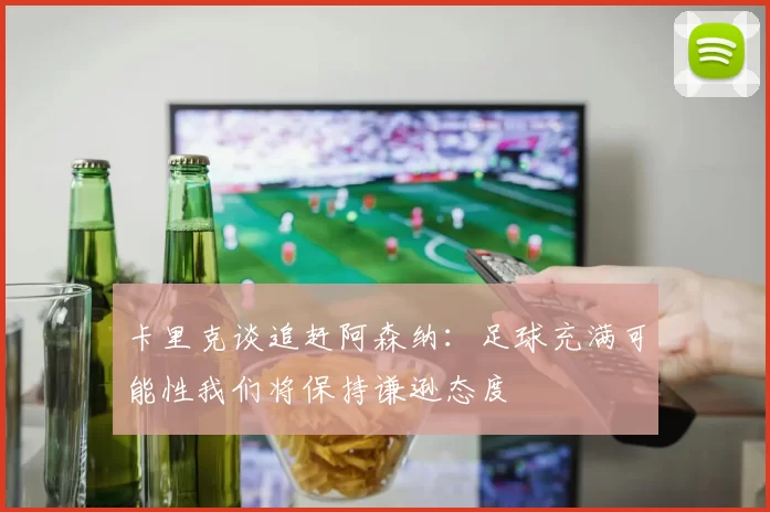 卡里克谈追赶阿森纳：足球充满可能性我们将保持谦逊态度