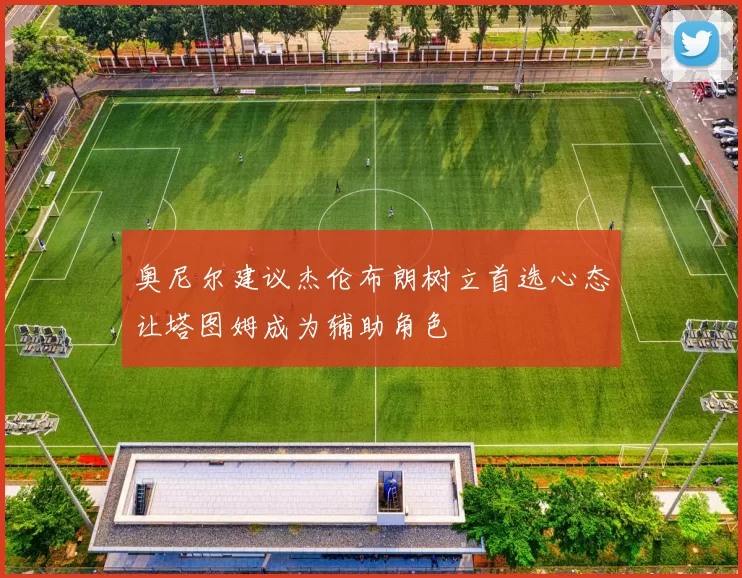 奥尼尔建议杰伦布朗树立首选心态让塔图姆成为辅助角色