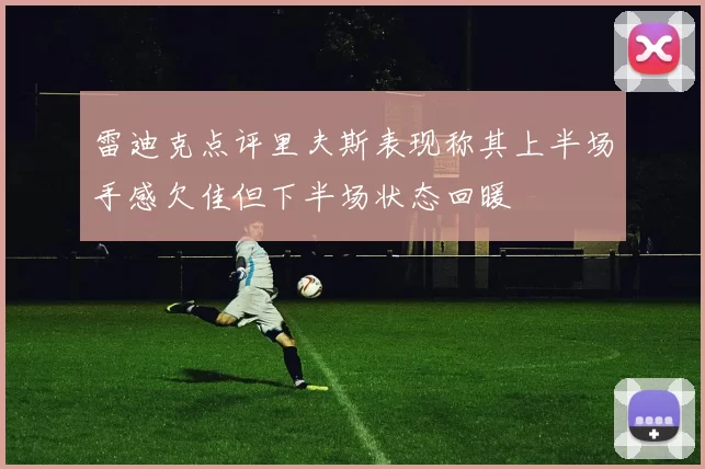 雷迪克点评里夫斯表现称其上半场手感欠佳但下半场状态回暖
