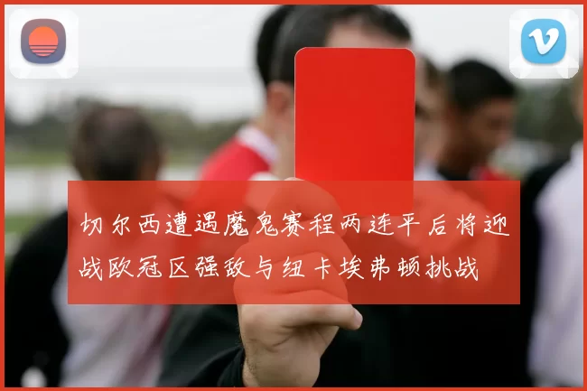 切尔西遭遇魔鬼赛程两连平后将迎战欧冠区强敌与纽卡埃弗顿挑战